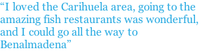 “I loved the Carihuela area, going to the amazing fish restaurants was wonderful, and I could go all the way to Benalmadena”